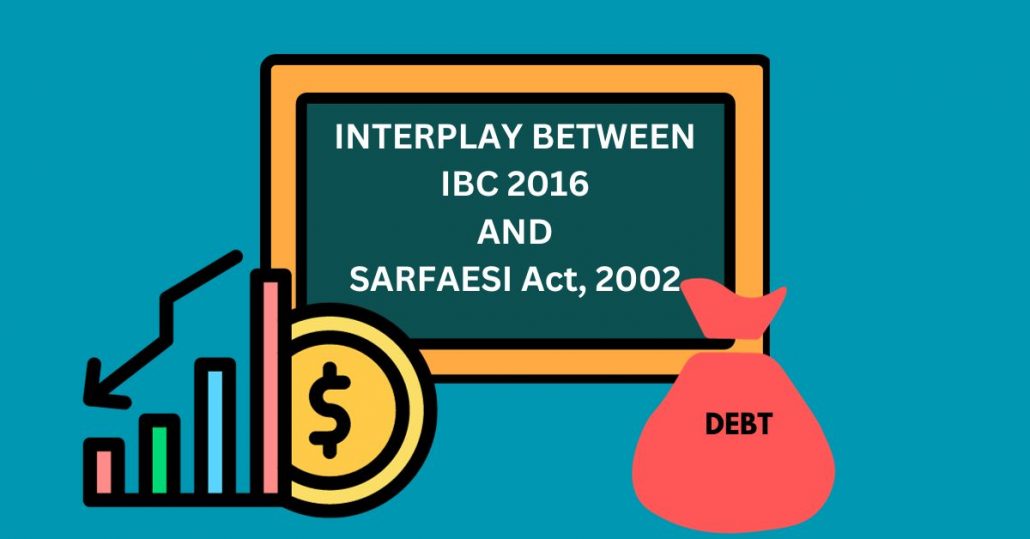 IBC 2016 And SARFAESI Act 2002 Interplay An Impactful Analysis In A