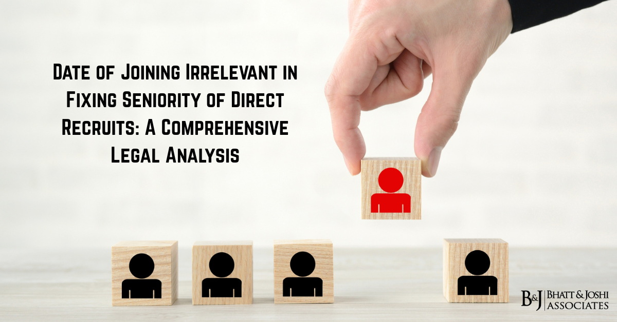 Date of Joining Irrelevant in Fixing Seniority of Direct Recruits A Comprehensive Legal Analysis