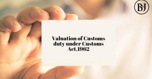 VALUATIONS OF CUSTOM DUTY UNDER CUSTOMS ACT, 1962.
