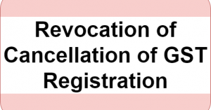 Process for Revocation of Cancellation of GST No as per Gujarat GST Act,2017