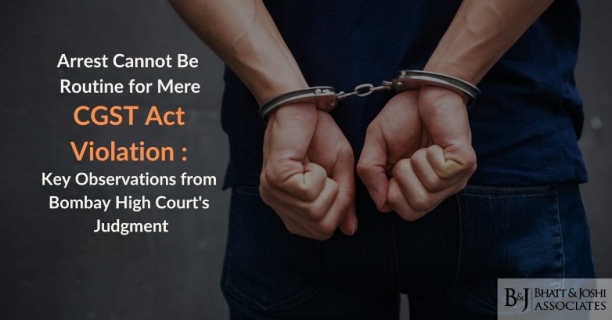Arrests under CGST Act: Arrest Cannot Be Routine for Mere CGST Act Violation - Key Observations from Bombay High Court's Judgment