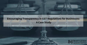 Fairness in Tax Assessments: Encouraging Transparency in GST Regulations for Businesses - A Case Study