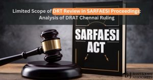 Limited Scope of DRT Review in SARFAESI Proceedings: Analysis of DRAT Chennai Ruling