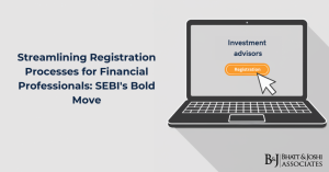 Registration Process for Investment Advisors and Research Analysts: SEBI's Regulatory Reforms Facilitating Efficiency for Financial Professionals