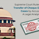 Section 138 of the NI Act: Supreme Court Rules Against Transfer of Cheque Dishonour Cases by Accused - A Legal Analysis