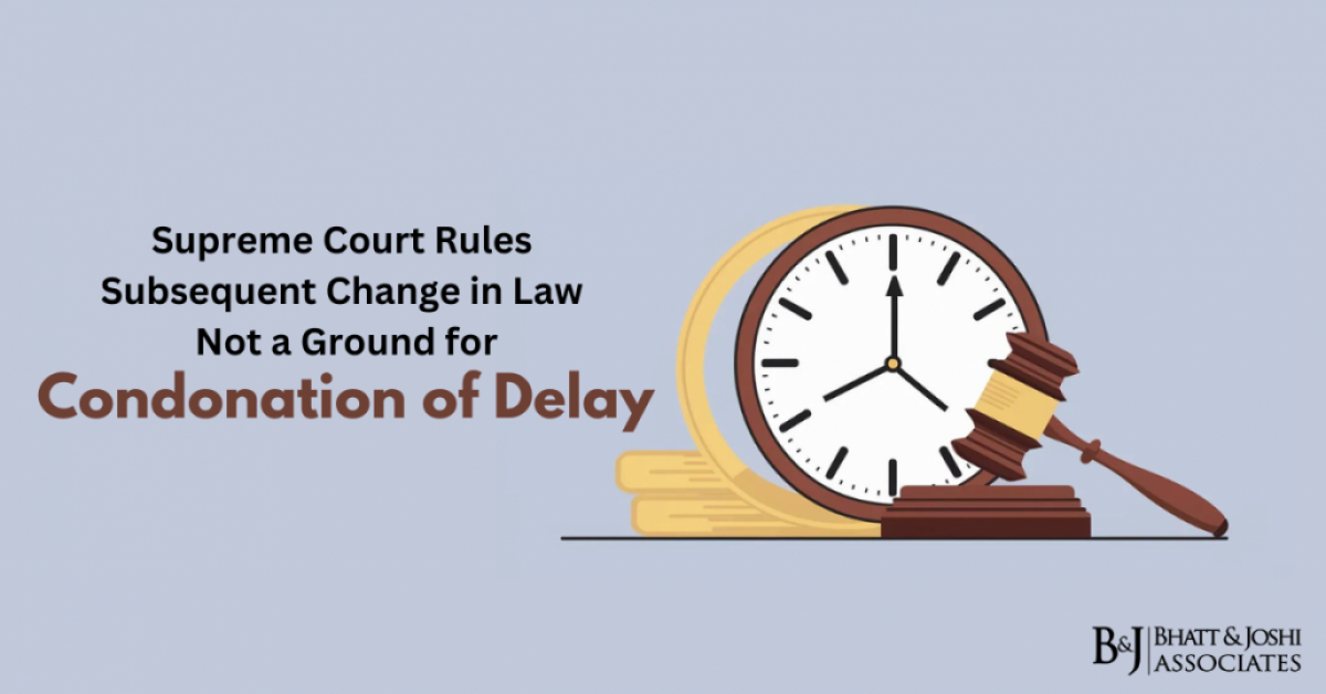 Supreme Court Rules Subsequent Change in Law Not a Ground for Condonation of Delay