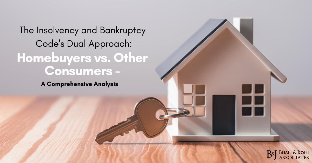 The Insolvency and Bankruptcy Code’s Dual Approach: Homebuyers vs. Other Consumers – A Comprehensive Analysis
