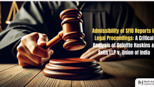 Admissibility of SFIO Reports in Legal Proceedings: A Critical Analysis of Deloitte Haskins & Sells LLP v. Union of India