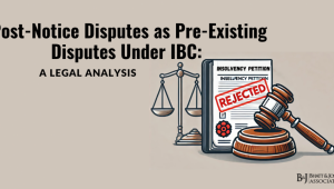 Post-Notice Disputes as Pre-Existing Disputes Under IBC: A Legal Analysis