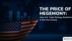 The Price of Hegemony: How U.S. Trade Strategy Backfired in the 21st Century