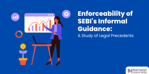 Enforceability of SEBI's Informal Guidance Scheme: A Study of Legal Precedents