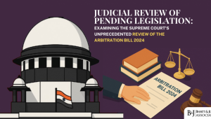 Pre-Enactment Judicial Review in India: Examining the Supreme Court’s Unprecedented Review of the Arbitration Bill 2024