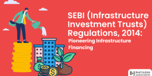 SEBI (Infrastructure Investment Trusts) Regulations 2014: Pioneering Infrastructure Financing