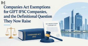 Companies Act Exemptions for GIFT IFSC Companies, and the Definitional Question They Now Raise